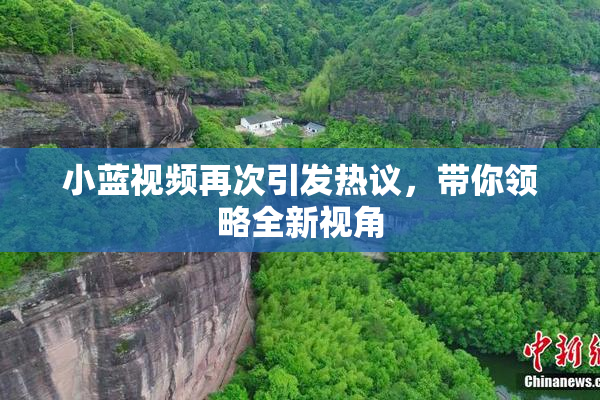 小蓝视频再次引发热议，带你领略全新视角