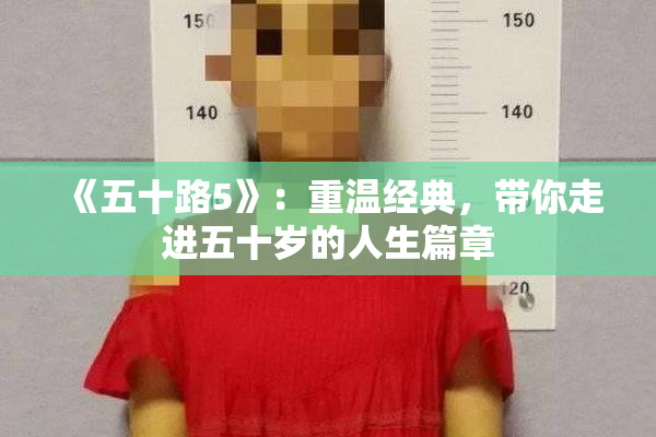《五十路5》：重温经典，带你走进五十岁的人生篇章