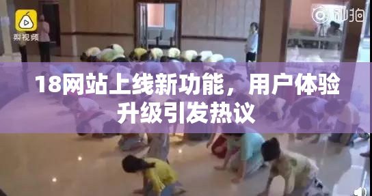 18网站上线新功能，用户体验升级引发热议