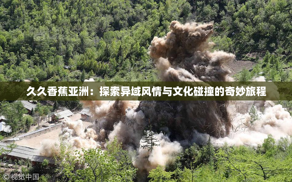 久久香蕉亚洲：探索异域风情与文化碰撞的奇妙旅程
