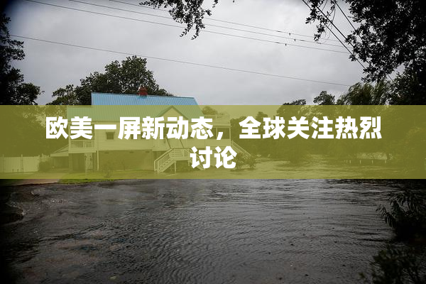 欧美一屏新动态，全球关注热烈讨论