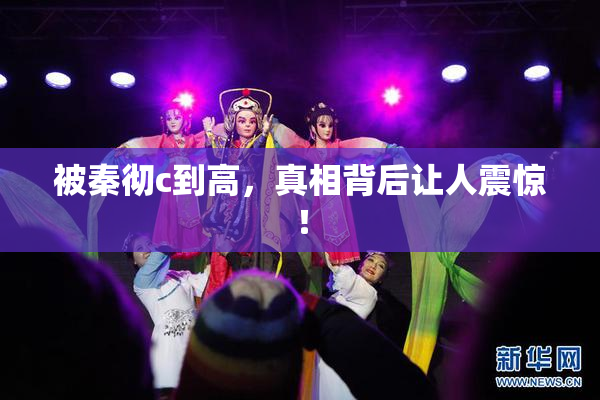 被秦彻c到高，真相背后让人震惊！