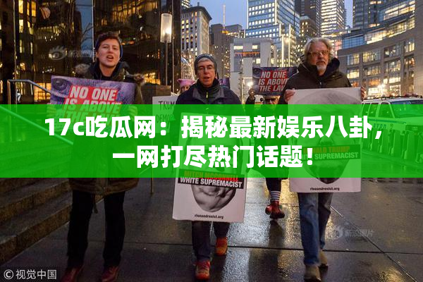 17c吃瓜网：揭秘最新娱乐八卦，一网打尽热门话题！