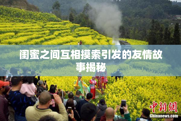 闺蜜之间互相摸索引发的友情故事揭秘