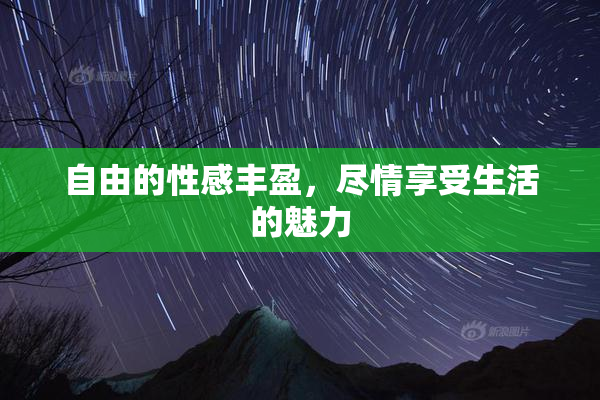 自由的性感丰盈，尽情享受生活的魅力