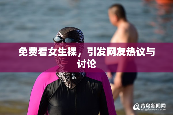 免费看女生裸，引发网友热议与讨论