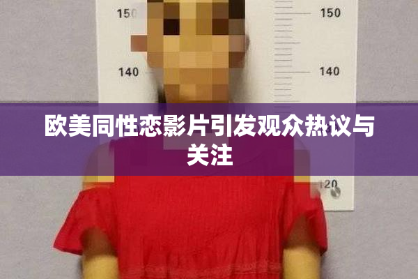 欧美同性恋影片引发观众热议与关注