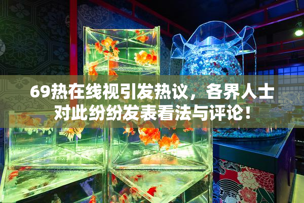 69热在线视引发热议，各界人士对此纷纷发表看法与评论！