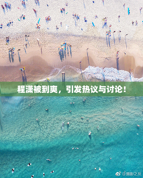 程潇被到爽，引发热议与讨论！