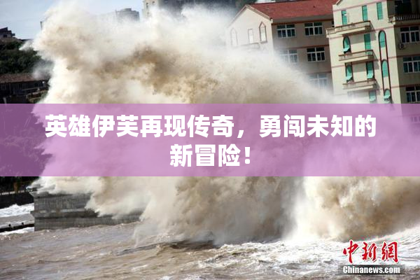 英雄伊芙再现传奇，勇闯未知的新冒险！