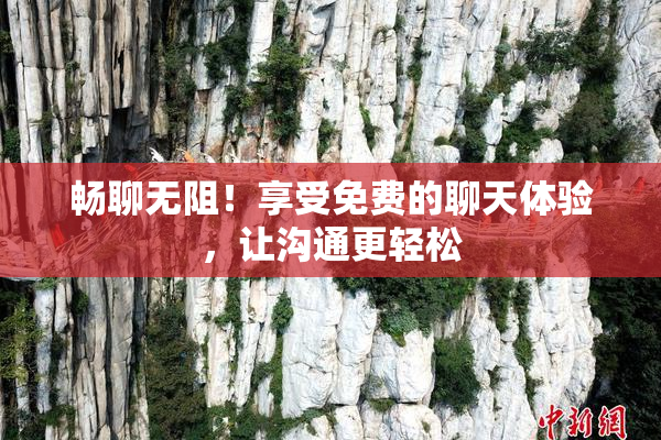 畅聊无阻！享受免费的聊天体验，让沟通更轻松