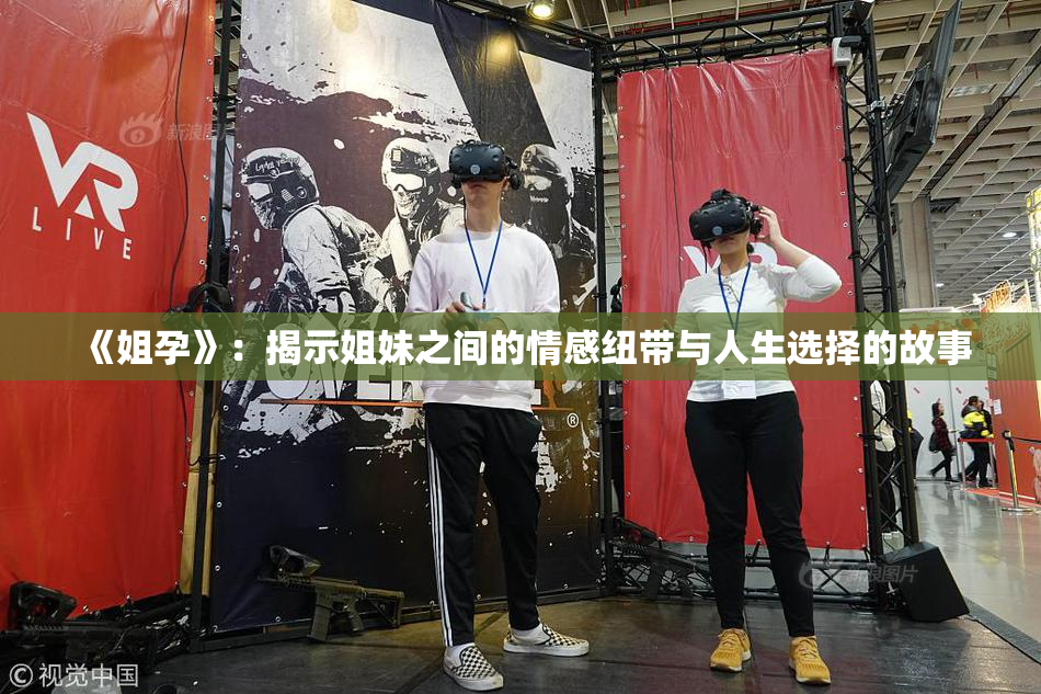 《姐孕》：揭示姐妹之间的情感纽带与人生选择的故事