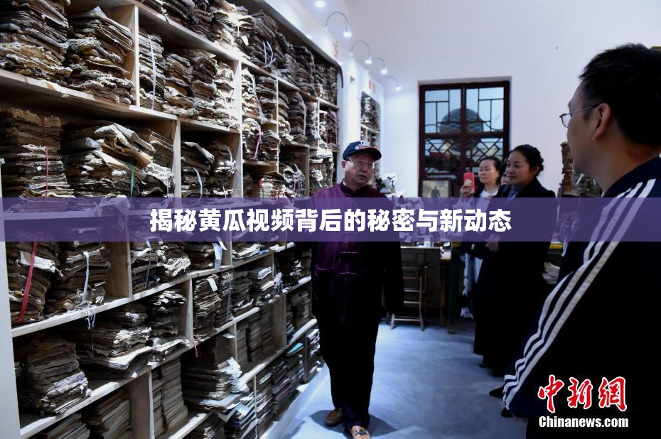 揭秘黄瓜视频背后的秘密与新动态