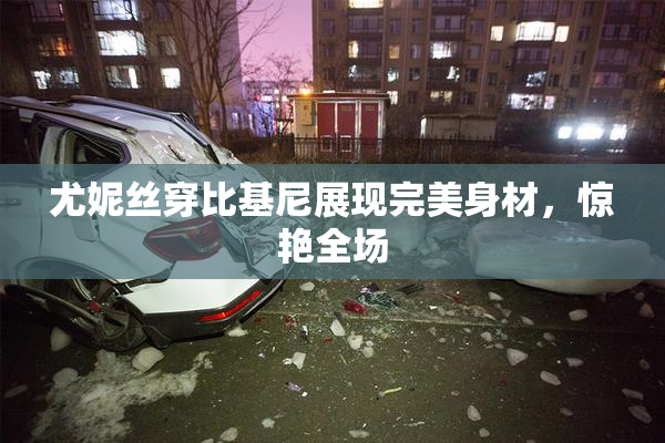 尤妮丝穿比基尼展现完美身材，惊艳全场