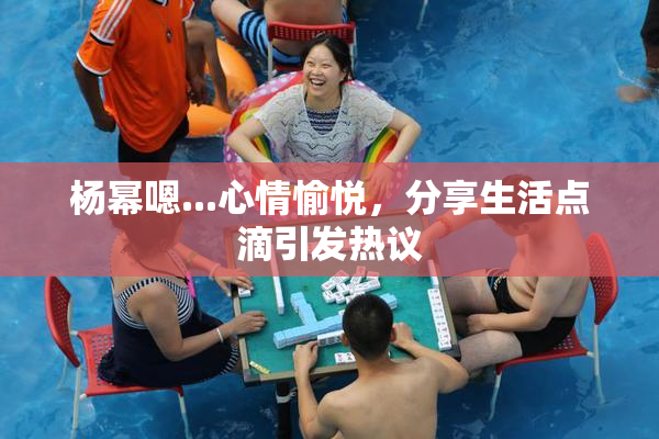 杨幂嗯...心情愉悦，分享生活点滴引发热议