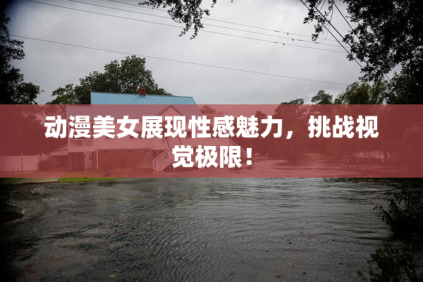 动漫美女展现性感魅力，挑战视觉极限！