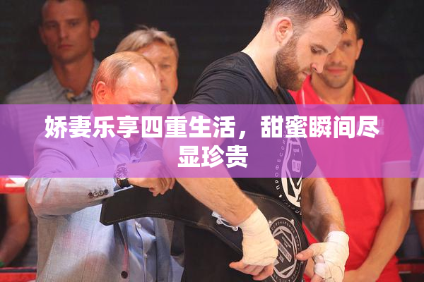 娇妻乐享四重生活，甜蜜瞬间尽显珍贵