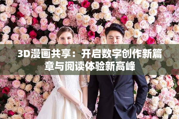 3D漫画共享：开启数字创作新篇章与阅读体验新高峰