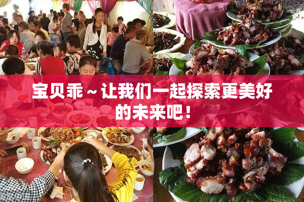 宝贝乖～让我们一起探索更美好的未来吧！