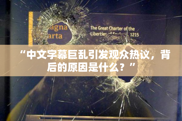 “中文字幕巨乱引发观众热议，背后的原因是什么？”