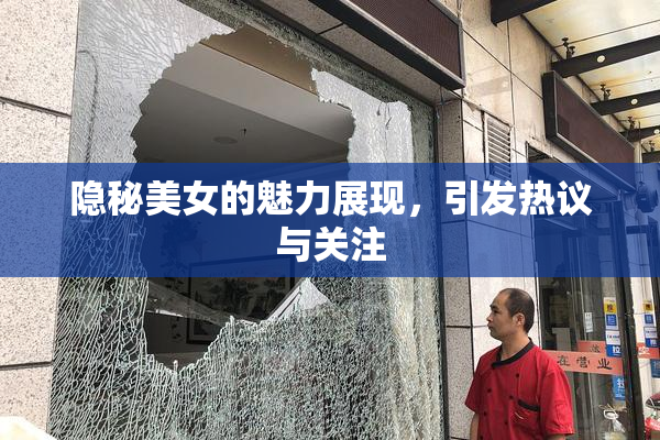 隐秘美女的魅力展现，引发热议与关注