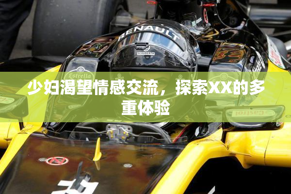 少妇渴望情感交流，探索XX的多重体验