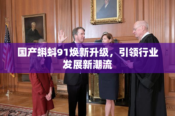 国产蝌蚪91焕新升级，引领行业发展新潮流
