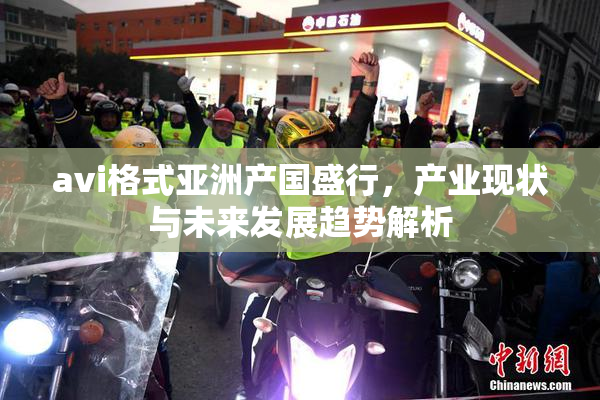 avi格式亚洲产国盛行，产业现状与未来发展趋势解析