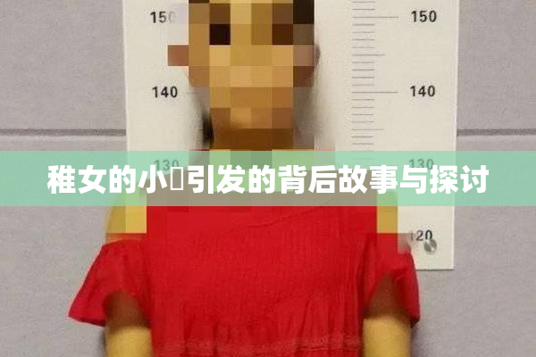 稚女的小泬引发的背后故事与探讨