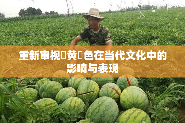 重新审视✿黄✿色在当代文化中的影响与表现