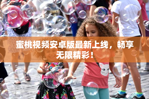 蜜桃视频安卓版最新上线，畅享无限精彩！