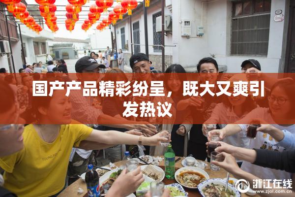 国产产品精彩纷呈，既大又爽引发热议