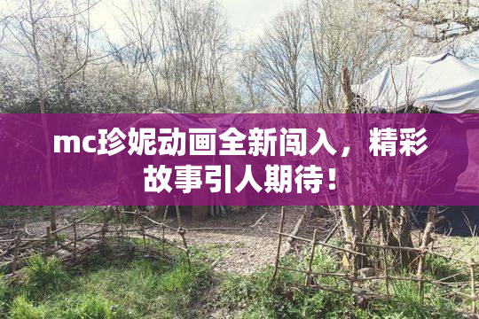 mc珍妮动画全新闯入，精彩故事引人期待！