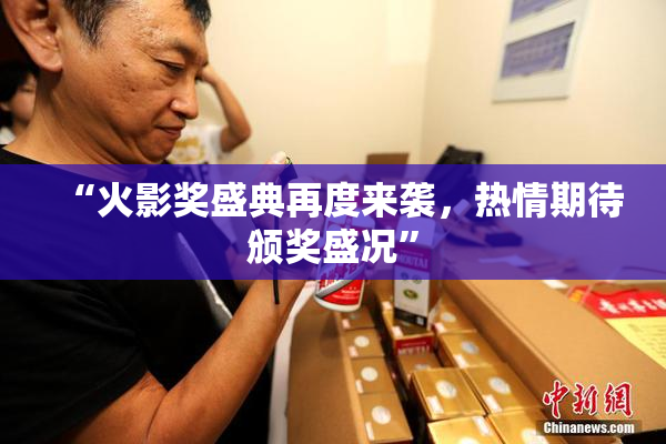 “火影奖盛典再度来袭，热情期待颁奖盛况”