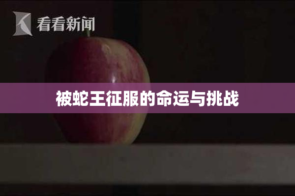 被蛇王征服的命运与挑战