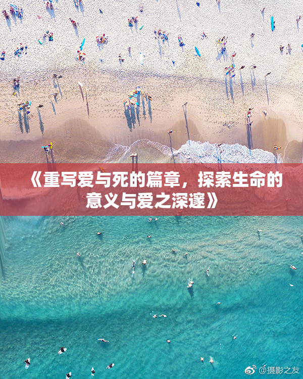 《重写爱与死的篇章，探索生命的意义与爱之深邃》