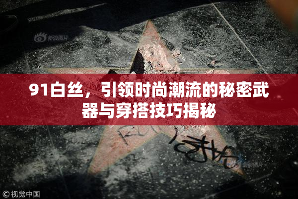 91白丝，引领时尚潮流的秘密武器与穿搭技巧揭秘