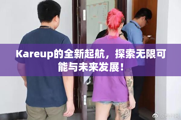 Kareup的全新起航，探索无限可能与未来发展！
