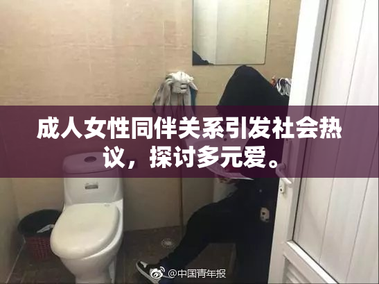 成人女性同伴关系引发社会热议，探讨多元爱。