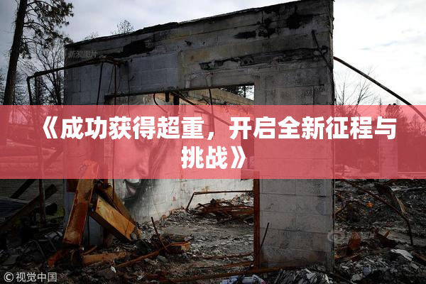 《成功获得超重，开启全新征程与挑战》