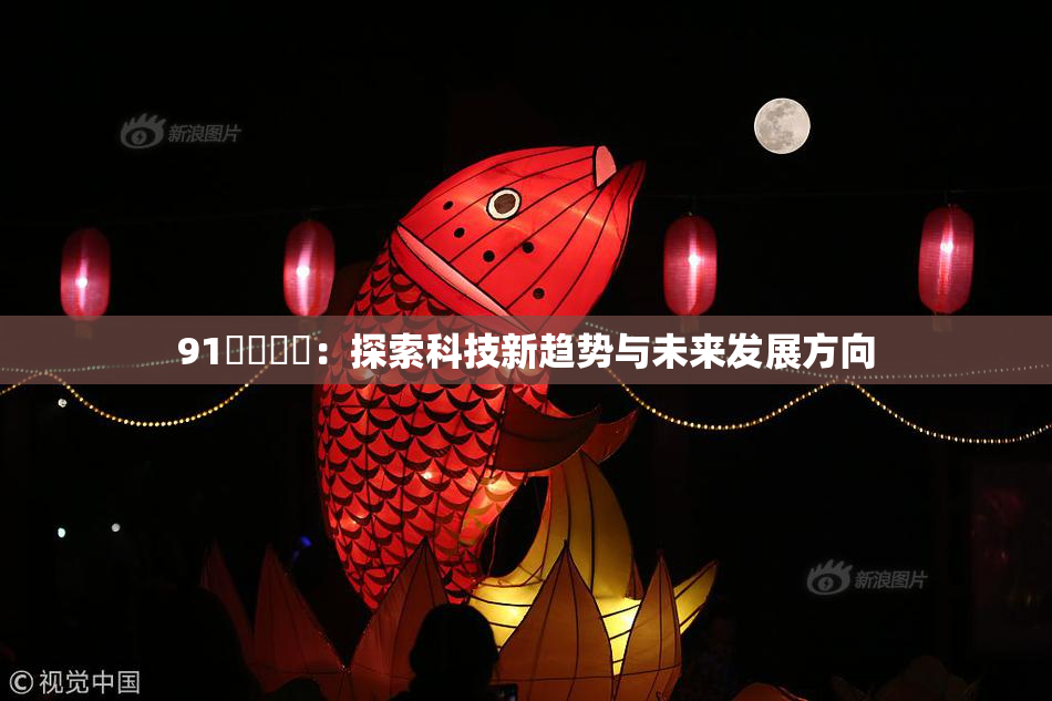 91❌‌❌‌：探索科技新趋势与未来发展方向