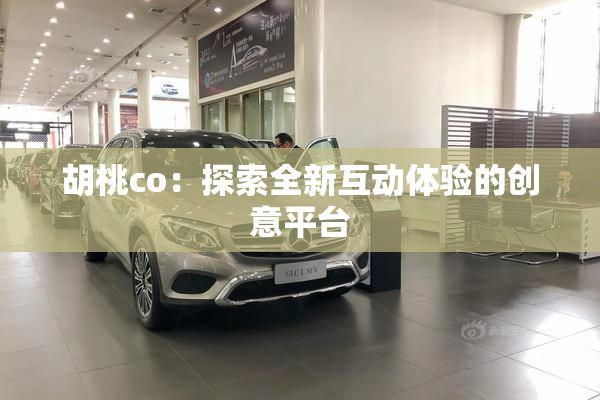 胡桃co：探索全新互动体验的创意平台