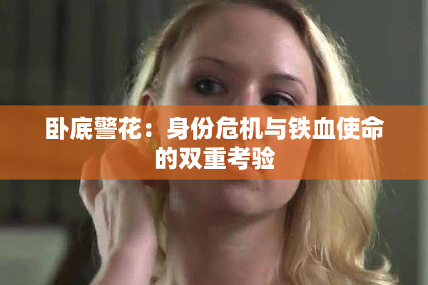 卧底警花：身份危机与铁血使命的双重考验