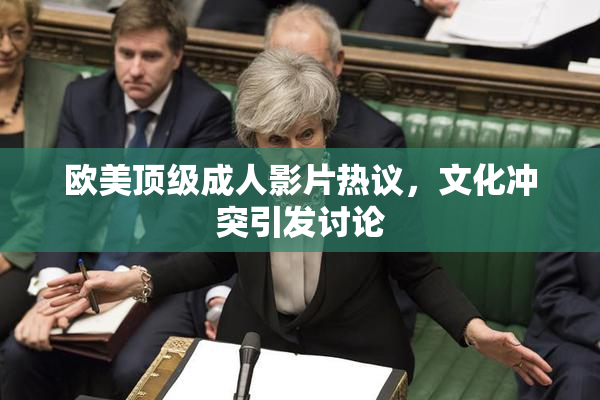 欧美顶级成人影片热议，文化冲突引发讨论