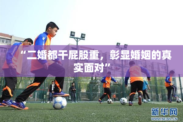 “二婚都干屁股重，彰显婚姻的真实面对”