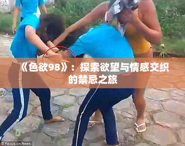 《色欲98》：探索欲望与情感交织的禁忌之旅