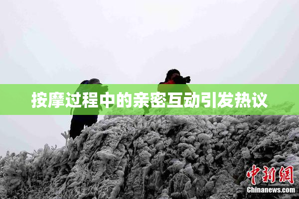 按摩过程中的亲密互动引发热议