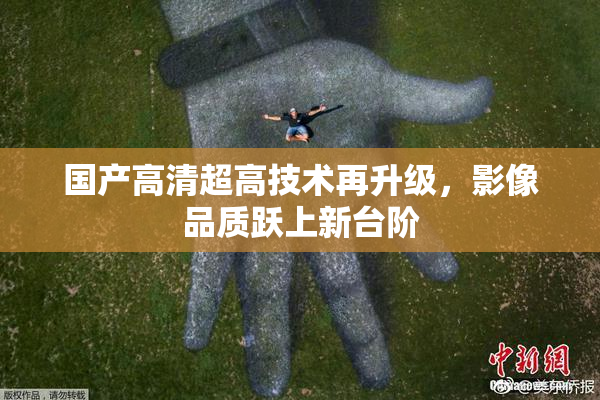 国产高清超高技术再升级，影像品质跃上新台阶