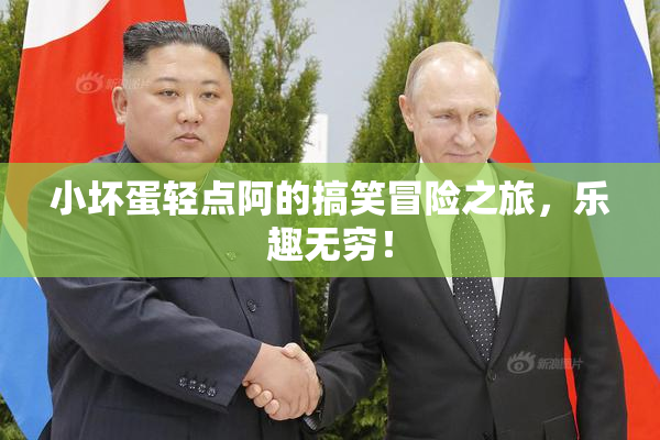 小坏蛋轻点阿的搞笑冒险之旅，乐趣无穷！
