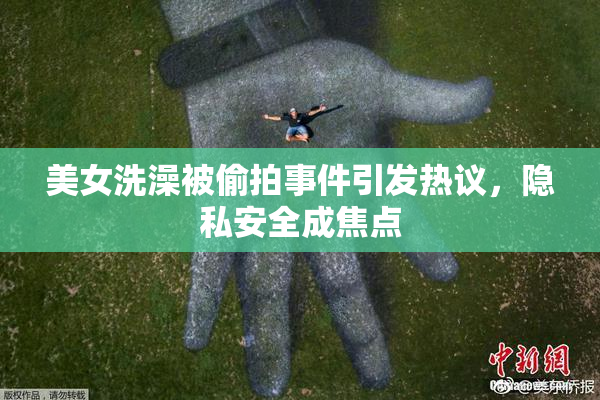 美女洗澡被偷拍事件引发热议，隐私安全成焦点
